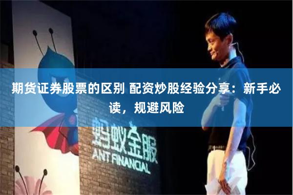 期货证券股票的区别 配资炒股经验分享：新手必读，规避风险