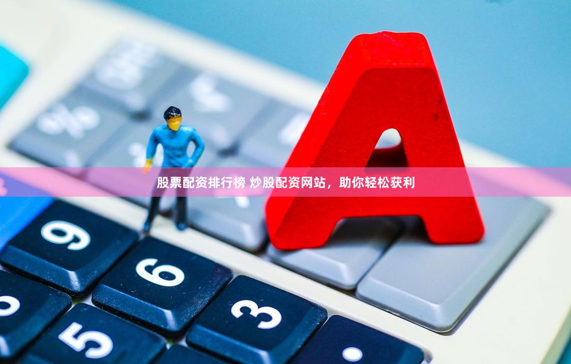 股票配资排行榜 炒股配资网站，助你轻松获利