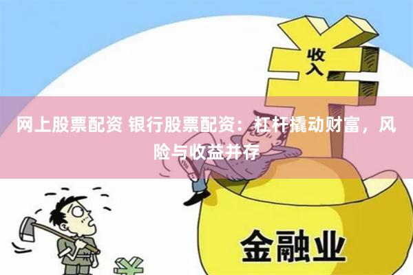 网上股票配资 银行股票配资：杠杆撬动财富，风险与收益并存
