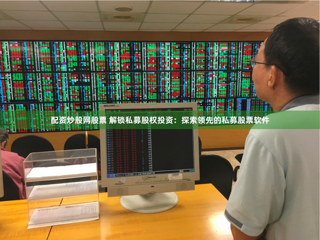 配资炒股网股票 解锁私募股权投资：探索领先的私募股票软件