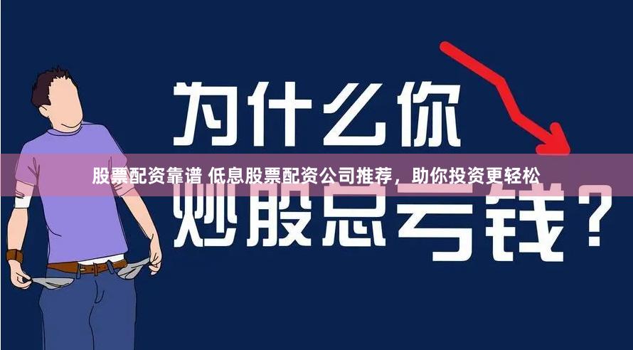 股票配资靠谱 低息股票配资公司推荐，助你投资更轻松