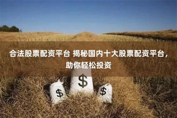 合法股票配资平台 揭秘国内十大股票配资平台，助你轻松投资