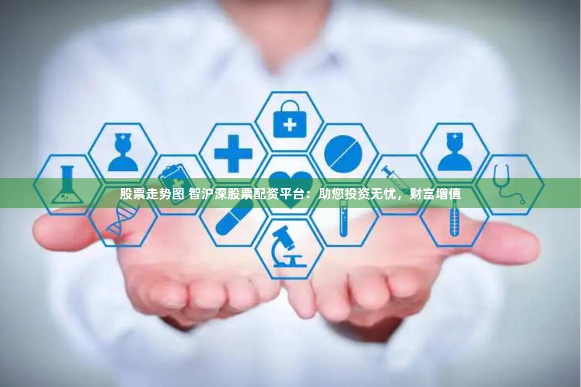 股票走势图 智沪深股票配资平台：助您投资无忧，财富增值
