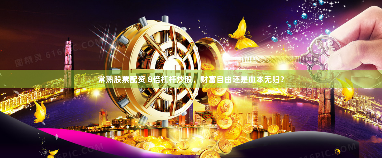 常熟股票配资 8倍杠杆炒股，财富自由还是血本无归？