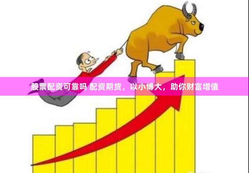 股票配资可靠吗 配资期货，以小博大，助你财富增值