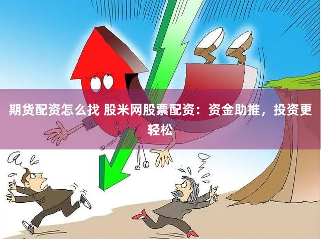 期货配资怎么找 股米网股票配资：资金助推，投资更轻松