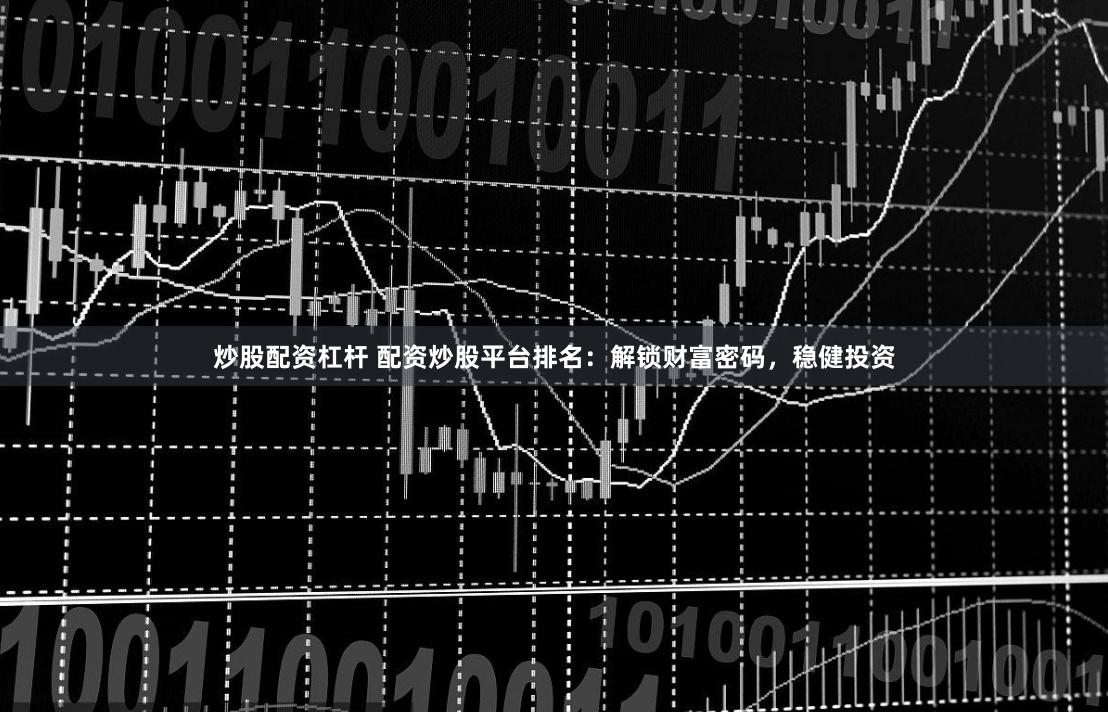 炒股配资杠杆 配资炒股平台排名：解锁财富密码，稳健投资