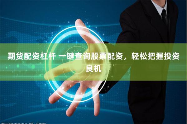 期货配资杠杆 一键查询股票配资，轻松把握投资良机