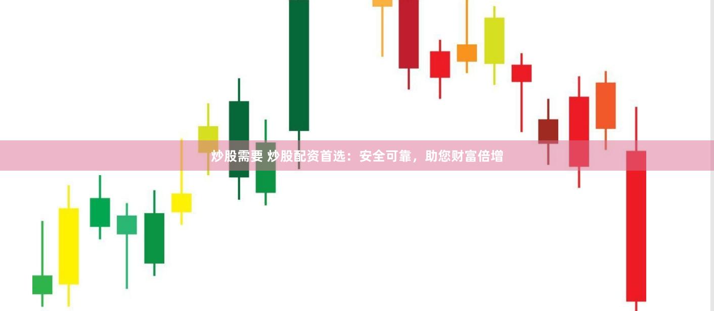 炒股需要 炒股配资首选：安全可靠，助您财富倍增