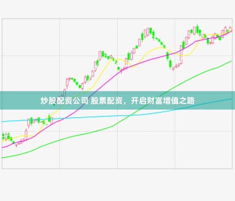 炒股配资公司 股票配资，开启财富增值之路