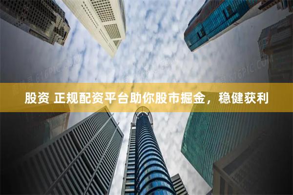 股资 正规配资平台助你股市掘金，稳健获利