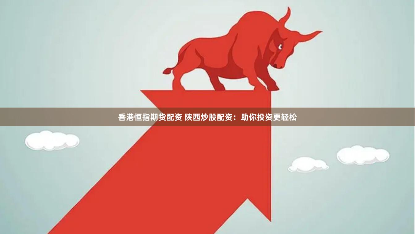香港恒指期货配资 陕西炒股配资：助你投资更轻松