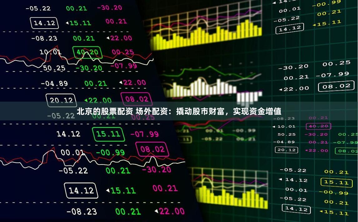 北京的股票配资 场外配资：撬动股市财富，实现资金增值