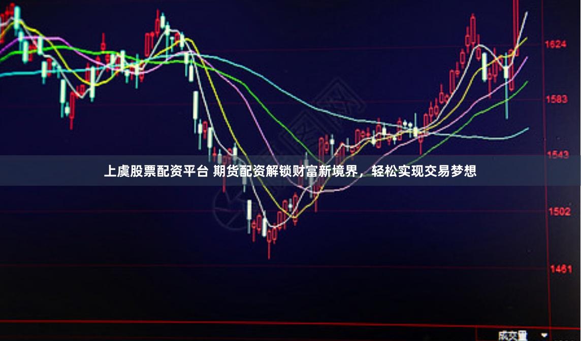 上虞股票配资平台 期货配资解锁财富新境界，轻松实现交易梦想