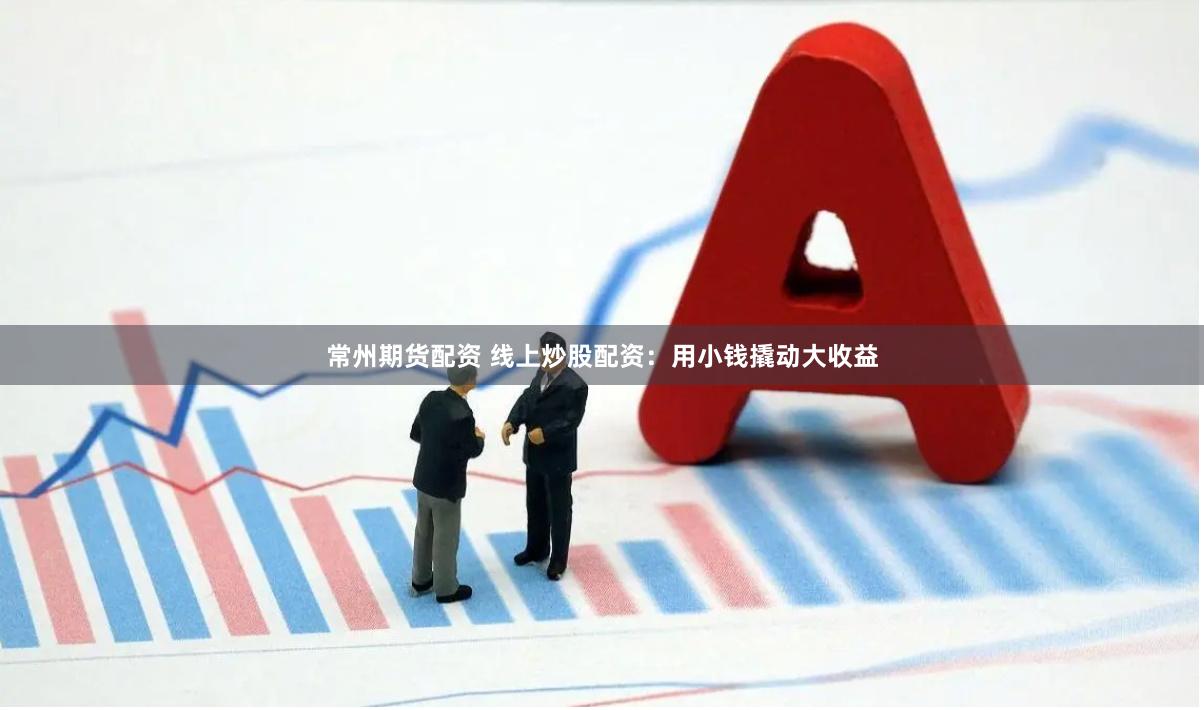 常州期货配资 线上炒股配资：用小钱撬动大收益