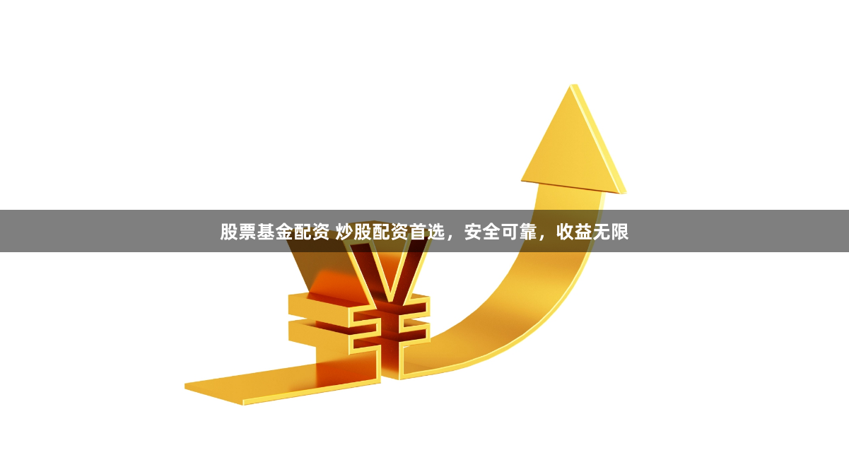 股票基金配资 炒股配资首选，安全可靠，收益无限