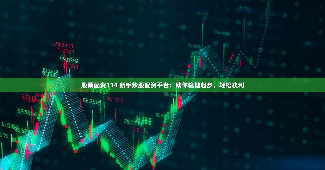 股票配资114 新手炒股配资平台：助你稳健起步，轻松获利