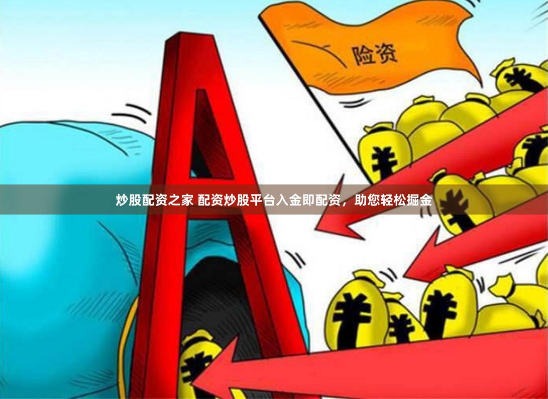 炒股配资之家 配资炒股平台入金即配资，助您轻松掘金