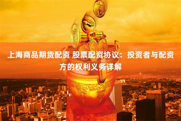 上海商品期货配资 股票配资协议：投资者与配资方的权利义务详解