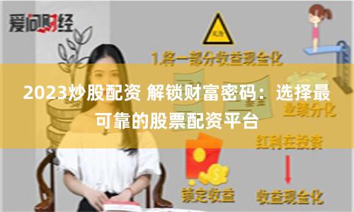 2023炒股配资 解锁财富密码：选择最可靠的股票配资平台