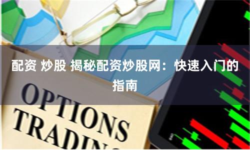 配资 炒股 揭秘配资炒股网：快速入门的指南