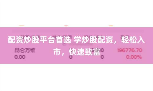 配资炒股平台首选 学炒股配资，轻松入市，快速致富