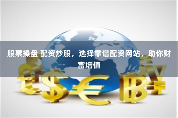 股票操盘 配资炒股，选择靠谱配资网站，助你财富增值