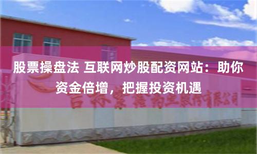 股票操盘法 互联网炒股配资网站：助你资金倍增，把握投资机遇