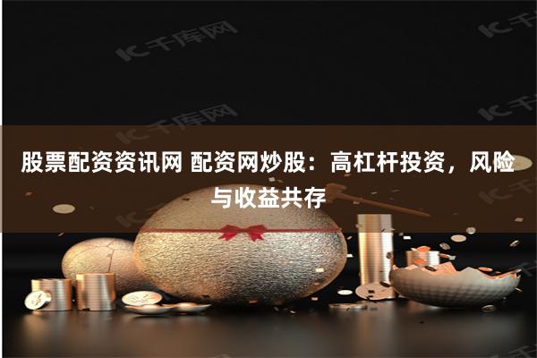 股票配资资讯网 配资网炒股：高杠杆投资，风险与收益共存