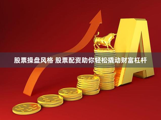 股票操盘风格 股票配资助你轻松撬动财富杠杆
