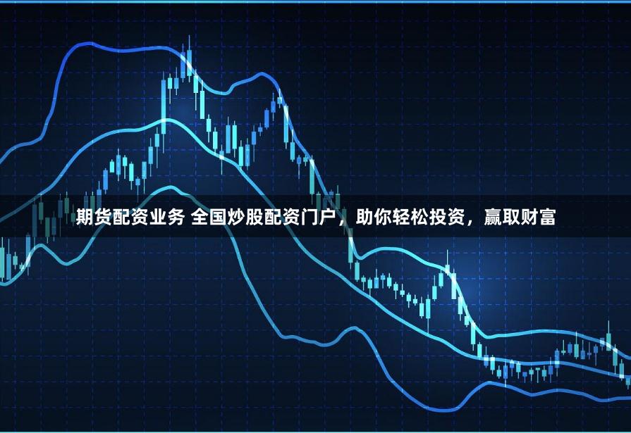 期货配资业务 全国炒股配资门户，助你轻松投资，赢取财富