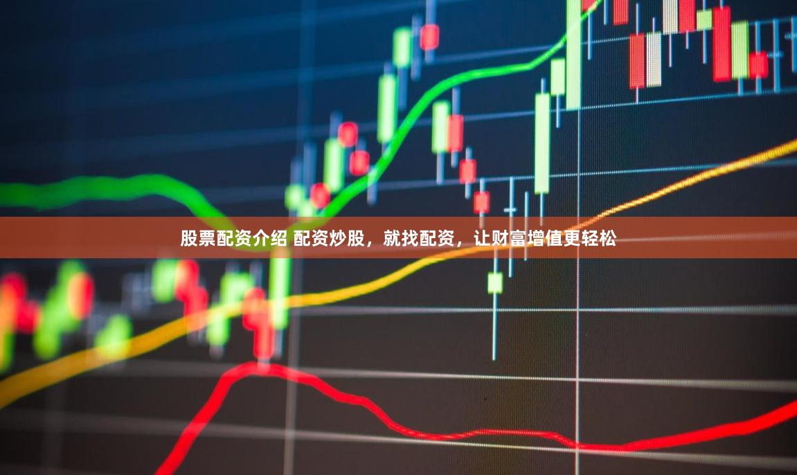 股票配资介绍 配资炒股，就找配资，让财富增值更轻松