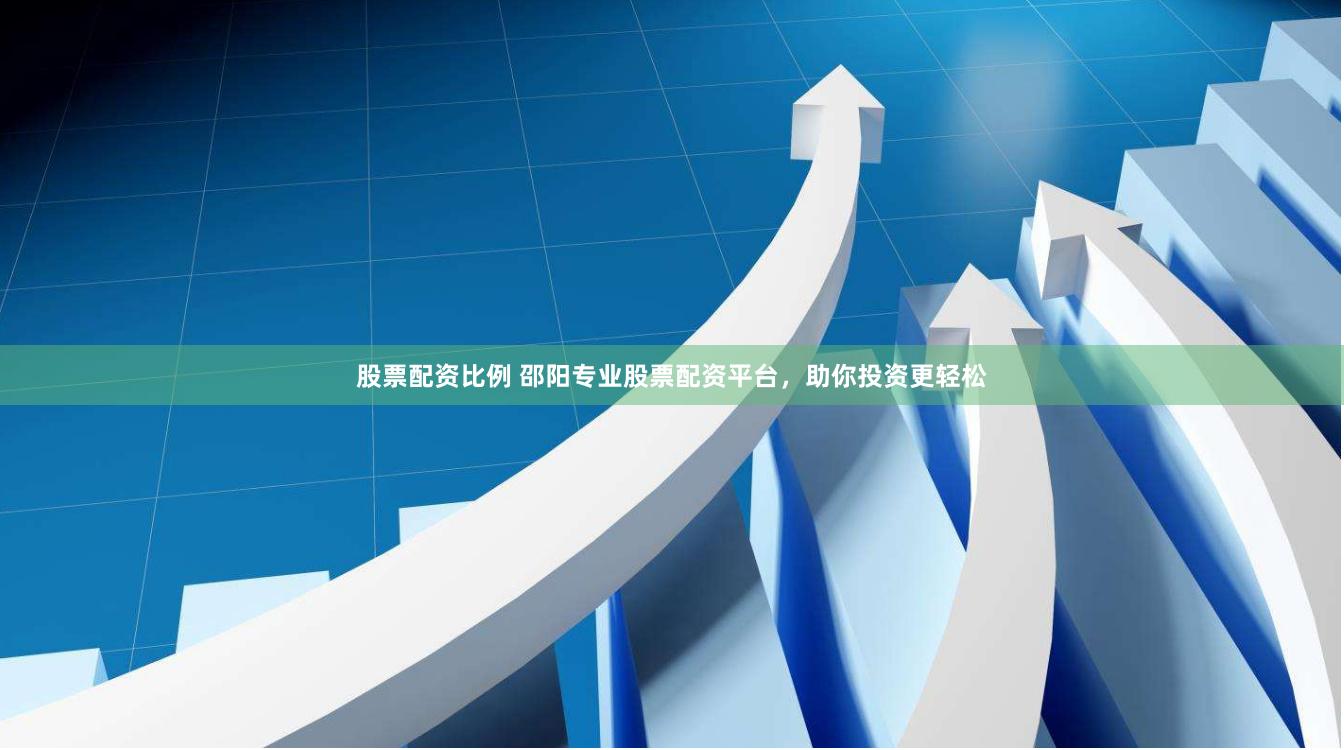 股票配资比例 邵阳专业股票配资平台，助你投资更轻松