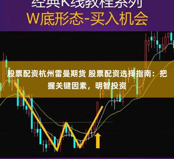 股票配资杭州雷曼期货 股票配资选择指南：把握关键因素，明智投资