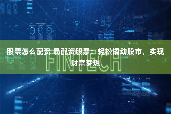 股票怎么配资 易配资股票:轻松撬动股市,实现财富梦想