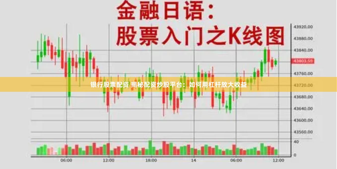 银行股票配资 揭秘配资炒股平台：如何用杠杆放大收益