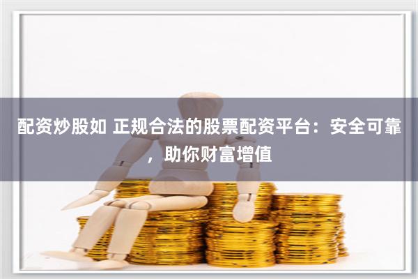 配资炒股如 正规合法的股票配资平台:安全可靠,助你财富增值