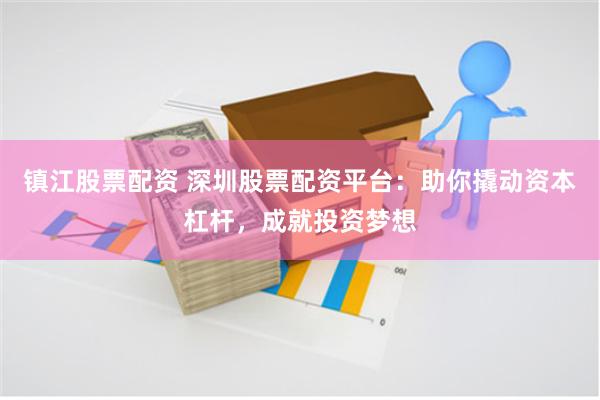 镇江股票配资 深圳股票配资平台：助你撬动资本杠杆，成就投资梦想