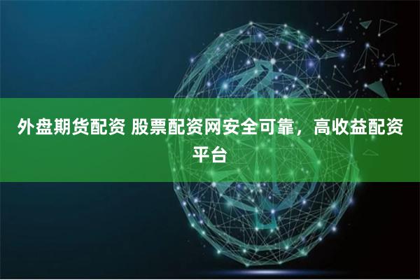 外盘期货配资 股票配资网安全可靠,高收益配资平台