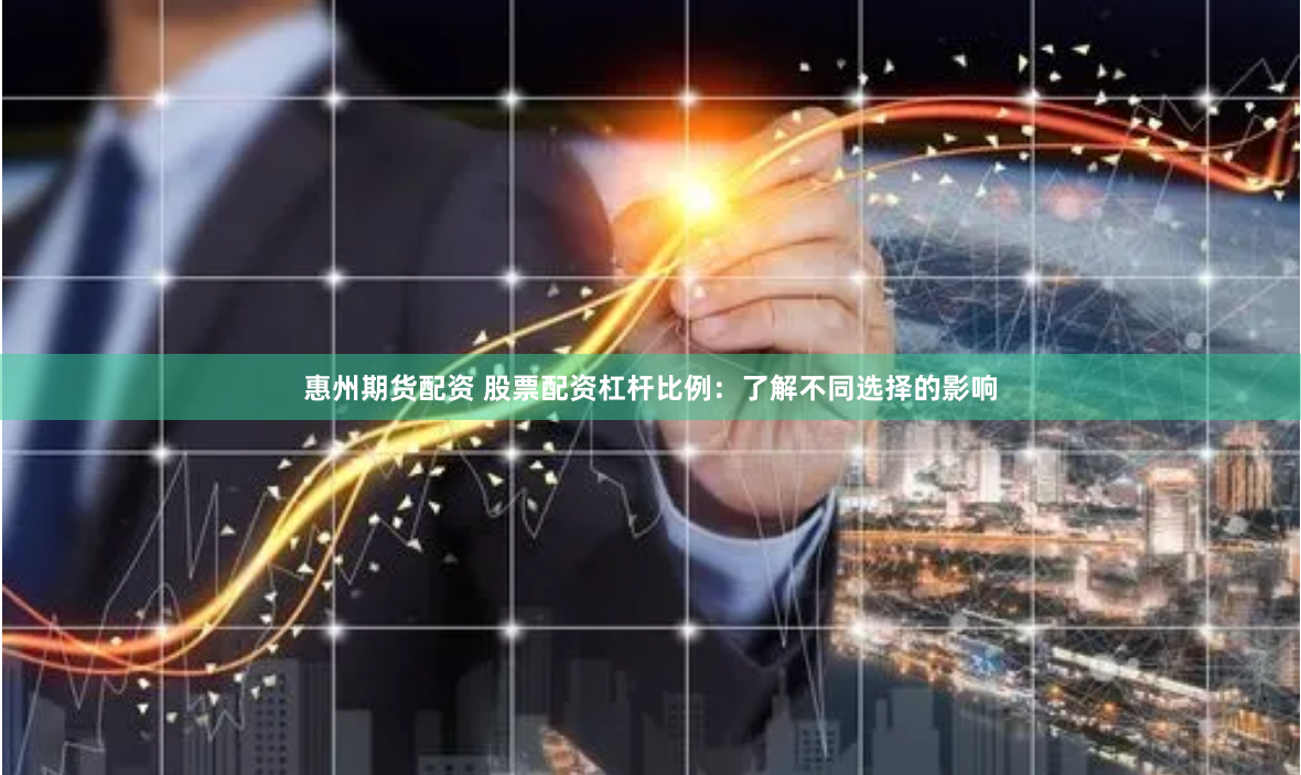 惠州期货配资 股票配资杠杆比例：了解不同选择的影响