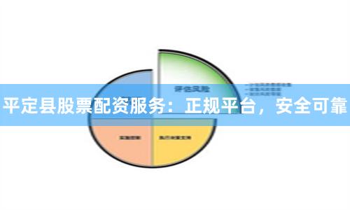 平定县股票配资服务：正规平台，安全可靠