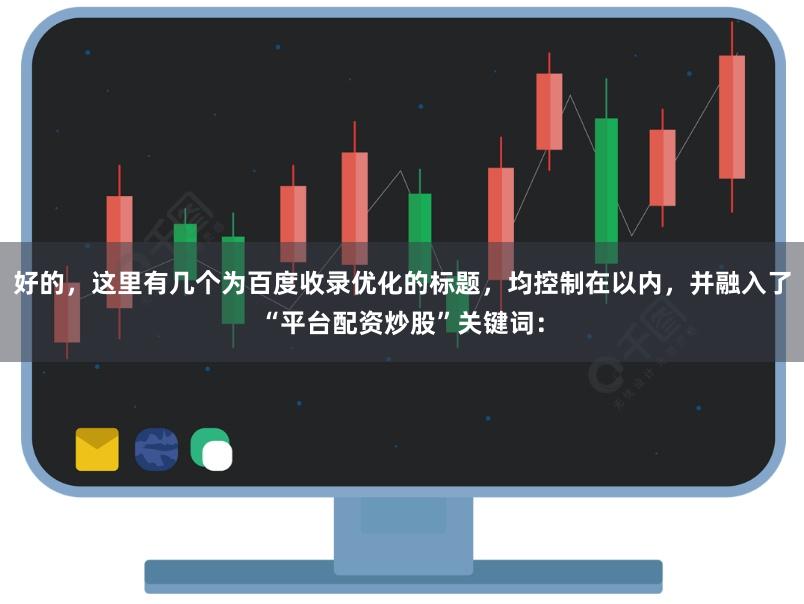 好的,这里有几个为百度收录优化的标题,均控制在以内,并融入了“平台配资炒股”关键词: