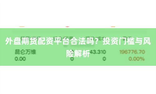 外盘期货配资平台合法吗？投资门槛与风险解析