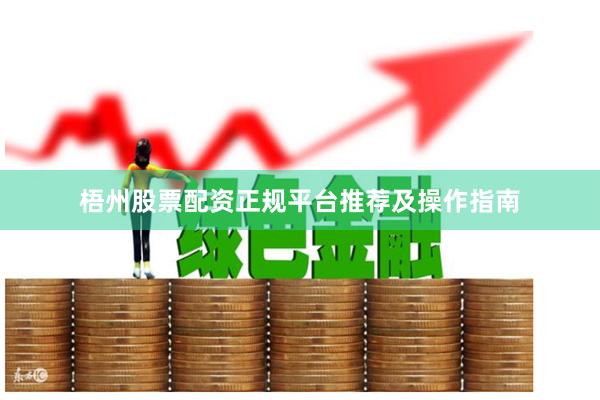 梧州股票配资正规平台推荐及操作指南