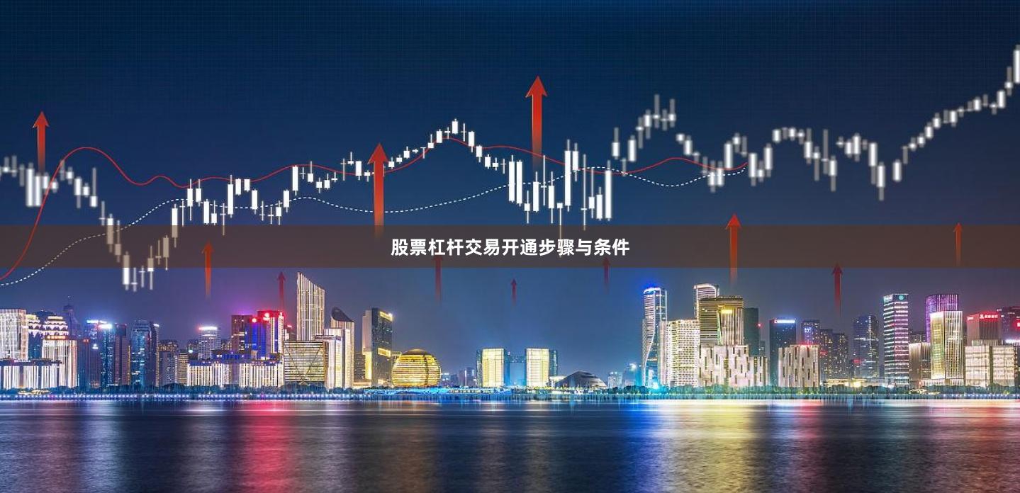 股票杠杆交易开通步骤与条件