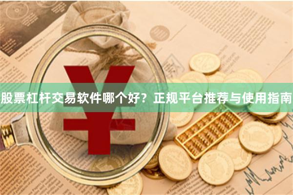 股票杠杆交易软件哪个好？正规平台推荐与使用指南