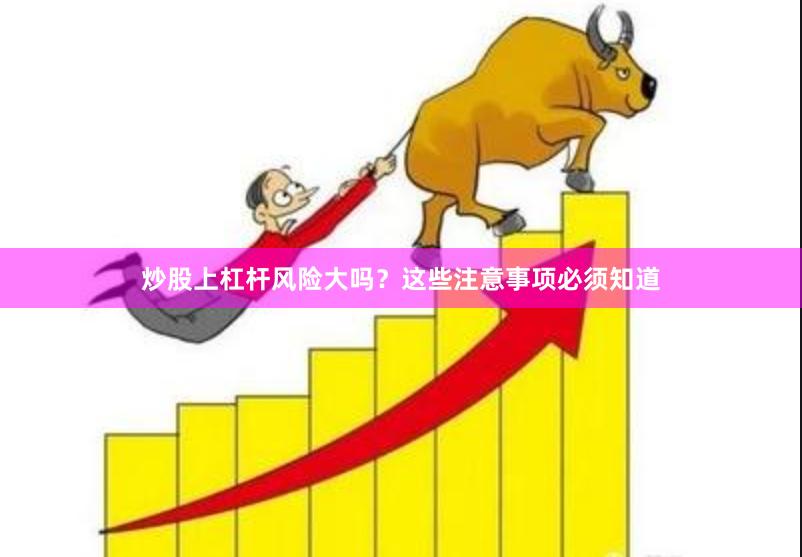 炒股上杠杆风险大吗？这些注意事项必须知道