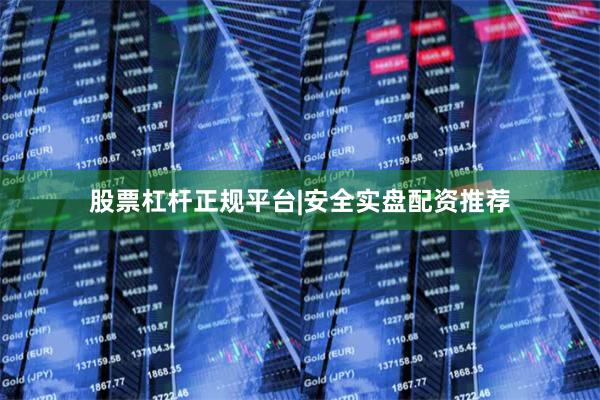股票杠杆正规平台|安全实盘配资推荐