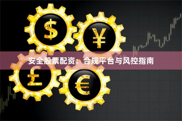 安全股票配资:合规平台与风控指南