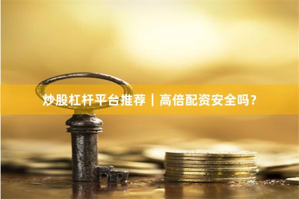 炒股杠杆平台推荐|高倍配资安全吗?